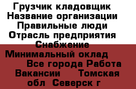 Грузчик-кладовщик › Название организации ­ Правильные люди › Отрасль предприятия ­ Снабжение › Минимальный оклад ­ 26 000 - Все города Работа » Вакансии   . Томская обл.,Северск г.